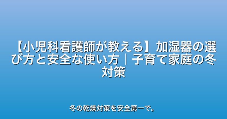 【小児科看護師が教える】加湿器の選び方と安全な使い方｜子育て家庭の冬対策