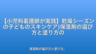 【小児科看護師が実践】乾燥シーズンの子どものスキンケア|保湿剤の選び方と塗り方のコツ