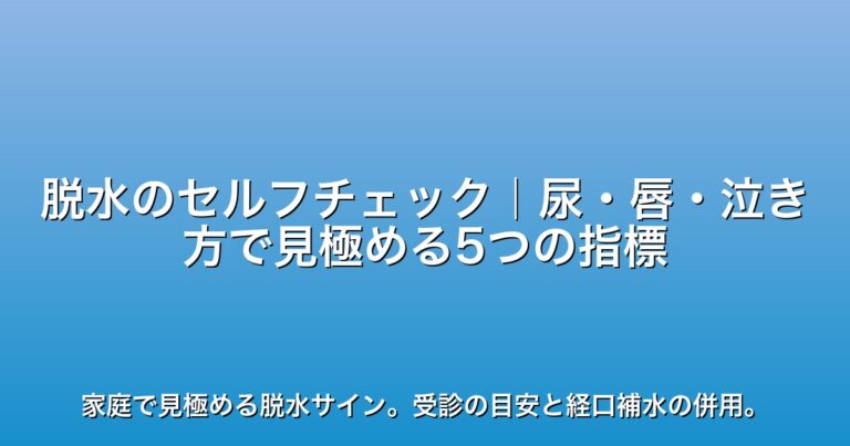 脱水のセルフチェック｜尿・唇・泣き方で見極める5つの指標